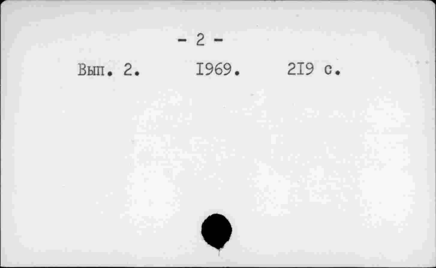 ﻿- 2. -
Вып. 2.	1969.
219 с